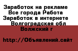 Заработок на рекламе - Все города Работа » Заработок в интернете   . Волгоградская обл.,Волжский г.